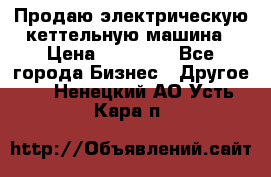 Продаю электрическую кеттельную машина › Цена ­ 50 000 - Все города Бизнес » Другое   . Ненецкий АО,Усть-Кара п.